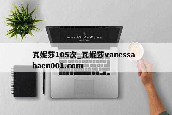 瓦妮莎105次_瓦妮莎vanessa  haen001.com