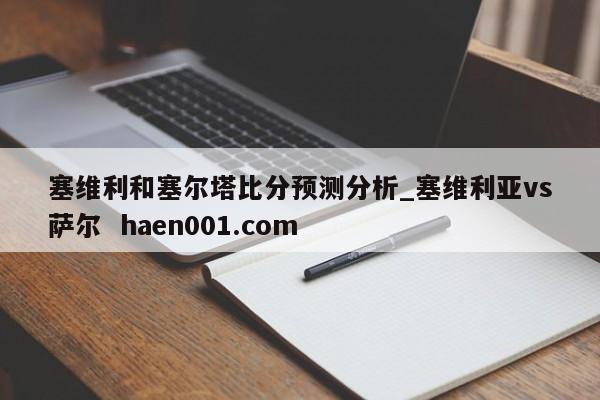 塞维利和塞尔塔比分预测分析_塞维利亚vs萨尔  haen001.com