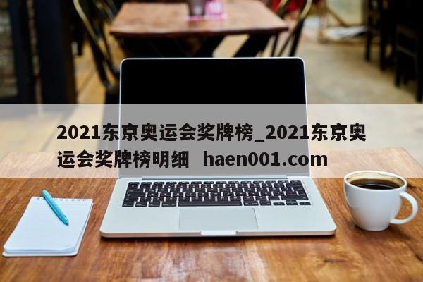 2021东京奥运会奖牌榜_2021东京奥运会奖牌榜明细  haen001.com
