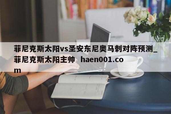 菲尼克斯太阳vs圣安东尼奥马刺对阵预测_菲尼克斯太阳主帅  haen001.com