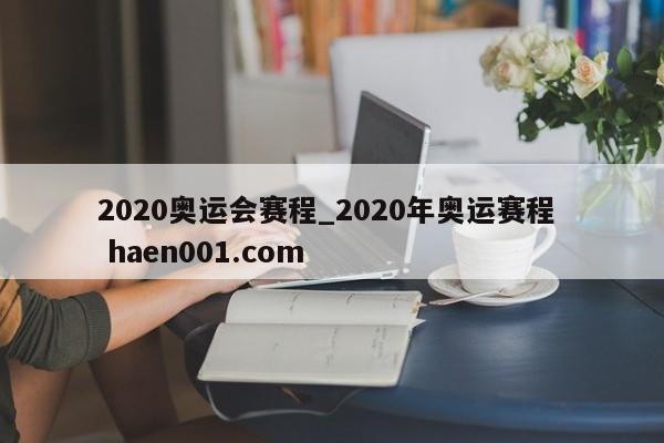 2020奥运会赛程_2020年奥运赛程  haen001.com