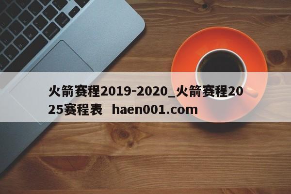 火箭赛程2019-2020_火箭赛程2025赛程表  haen001.com