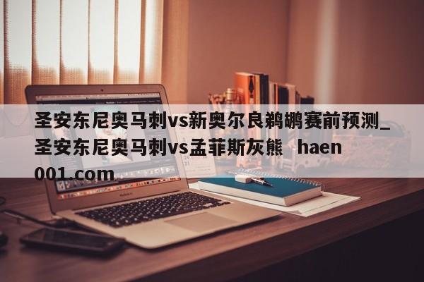 圣安东尼奥马刺vs新奥尔良鹈鹕赛前预测_圣安东尼奥马刺vs孟菲斯灰熊  haen001.com