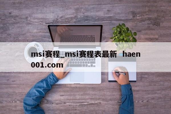 msi赛程_msi赛程表最新 haen001.com