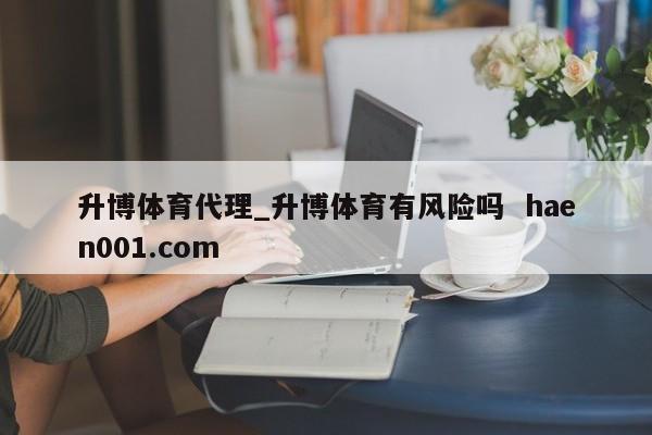 升博体育代理_升博体育有风险吗  haen001.com