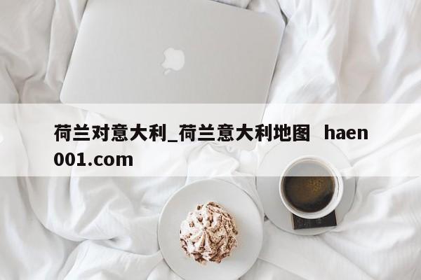 荷兰对意大利_荷兰意大利地图 haen001.com