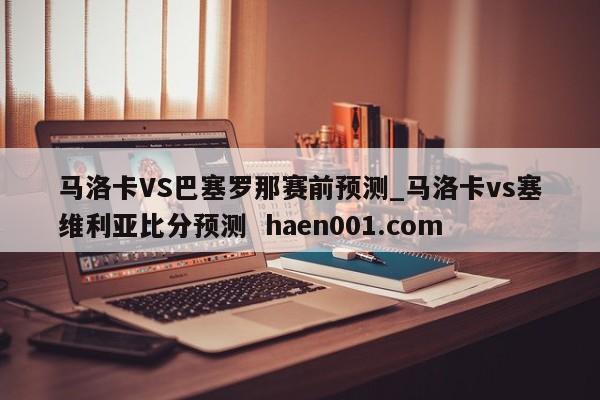 马洛卡VS巴塞罗那赛前预测_马洛卡vs塞维利亚比分预测  haen001.com