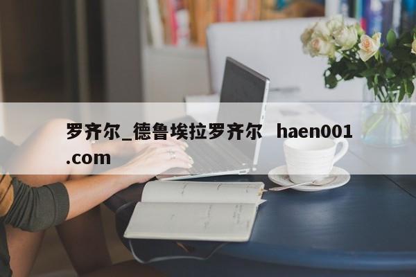 罗齐尔_德鲁埃拉罗齐尔  haen001.com