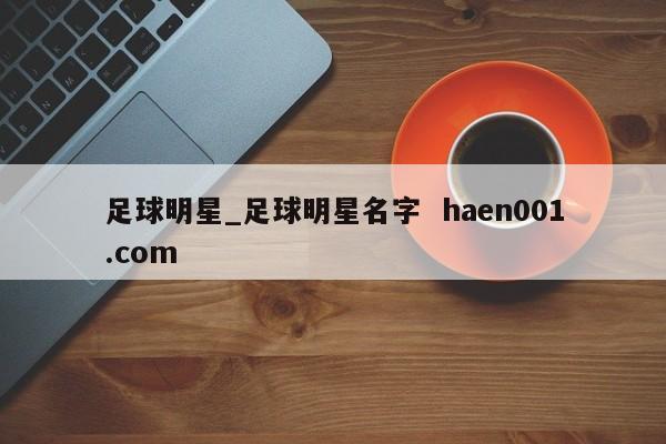 足球明星_足球明星名字 haen001.com