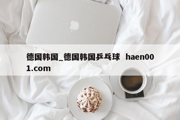 德国韩国_德国韩国乒乓球 haen001.com