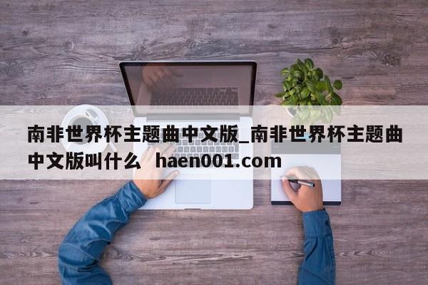 南非世界杯主题曲中文版_南非世界杯主题曲中文版叫什么 haen001.com