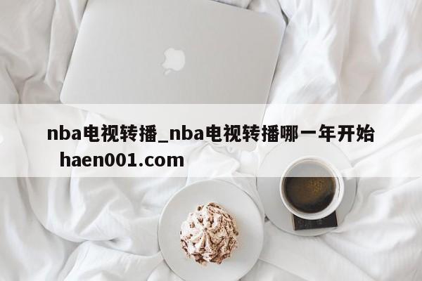 nba电视转播_nba电视转播哪一年开始 haen001.com