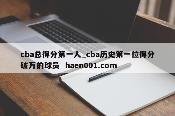 cba总得分第一人_cba历史第一位得分破万的球员 haen001.com
