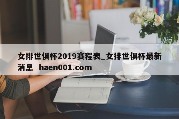 女排世俱杯2019赛程表_女排世俱杯最新消息 haen001.com