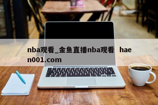 nba观看_金鱼直播nba观看 haen001.com
