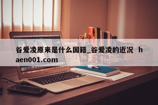谷爱凌原来是什么国籍_谷爱凌的近况  haen001.com