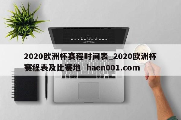 2020欧洲杯赛程时间表_2020欧洲杯赛程表及比赛地 haen001.com