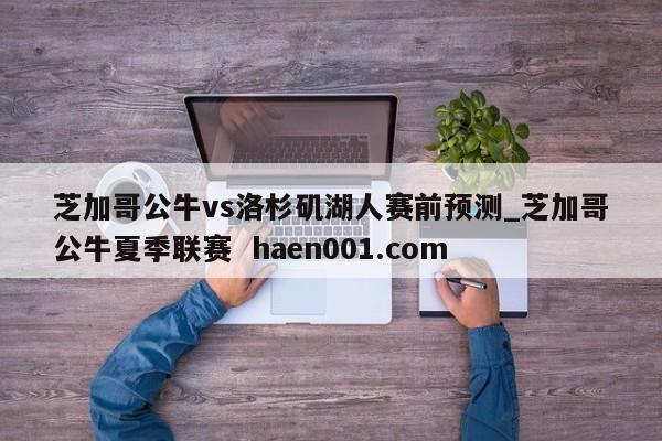 芝加哥公牛vs洛杉矶湖人赛前预测_芝加哥公牛夏季联赛 haen001.com