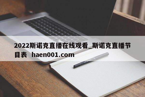 2022斯诺克直播在线观看_斯诺克直播节目表  haen001.com