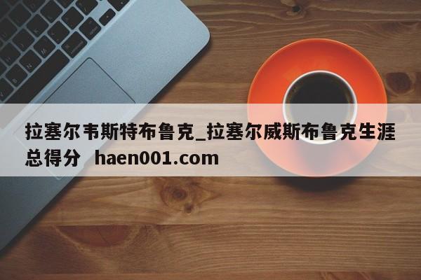 拉塞尔韦斯特布鲁克_拉塞尔威斯布鲁克生涯总得分  haen001.com