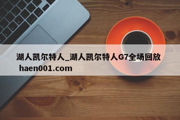 湖人凯尔特人_湖人凯尔特人G7全场回放  haen001.com