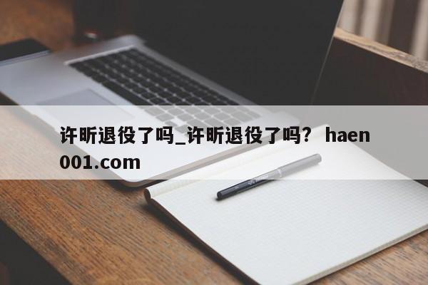 许昕退役了吗_许昕退役了吗? haen001.com