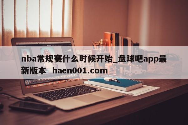nba常规赛什么时候开始_盘球吧app最新版本 haen001.com