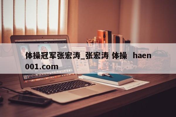 体操冠军张宏涛_张宏涛 体操  haen001.com